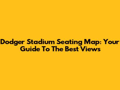 Dodger Stadium Seating Map: Your Guide To The Best Views