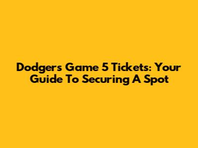 Dodgers Game 5 Tickets: Your Guide To Securing A Spot