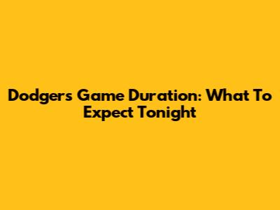 Dodgers Game Duration: What To Expect Tonight