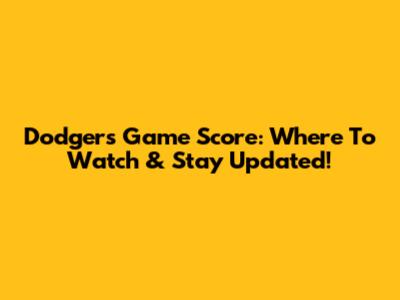 Dodgers Game Score: Where To Watch & Stay Updated!