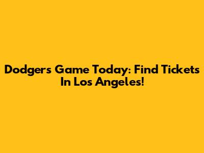 Dodgers Game Today: Find Tickets In Los Angeles!