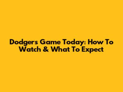 Dodgers Game Today: How To Watch & What To Expect
