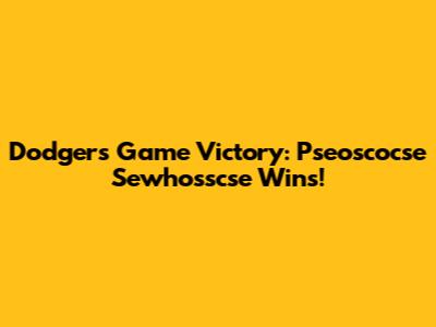 Dodgers Game Victory: Pseoscocse Sewhosscse Wins!