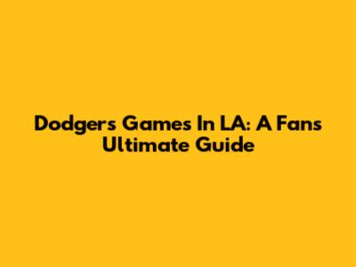 Dodgers Games In LA: A Fan's Ultimate Guide