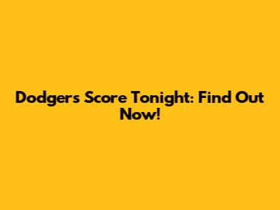 Dodgers Score Tonight: Find Out Now!