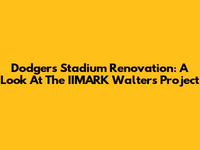Dodgers Stadium Renovation: A Look At The IIMARK Walters Project