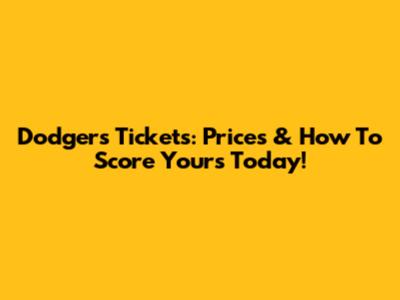 Dodgers Tickets: Prices & How To Score Yours Today!