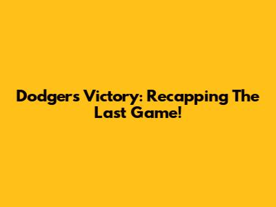 Dodgers Victory: Recapping The Last Game!