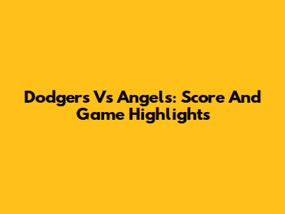 Dodgers Vs Angels: Score And Game Highlights