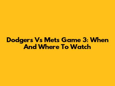 Dodgers Vs Mets Game 3: When And Where To Watch