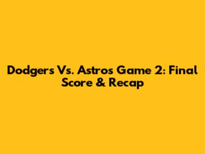 Dodgers Vs. Astros Game 2: Final Score & Recap