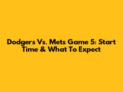 Dodgers Vs. Mets Game 5: Start Time & What To Expect