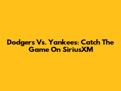 Dodgers Vs. Yankees: Catch The Game On SiriusXM