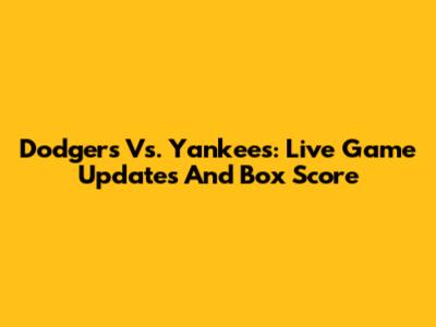 Dodgers Vs. Yankees: Live Game Updates And Box Score