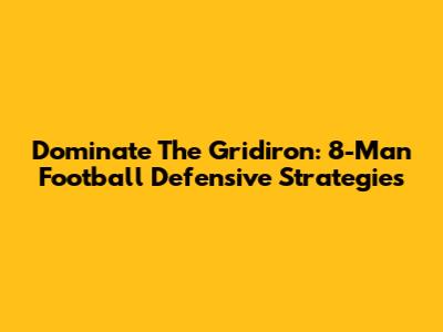 Dominate The Gridiron: 8-Man Football Defensive Strategies
