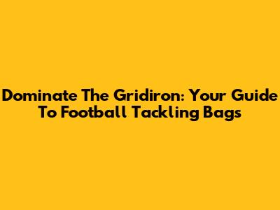Dominate The Gridiron: Your Guide To Football Tackling Bags