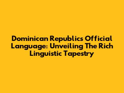 Dominican Republic's Official Language: Unveiling The Rich Linguistic Tapestry