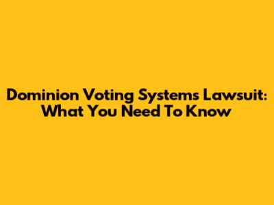 Dominion Voting Systems Lawsuit: What You Need To Know