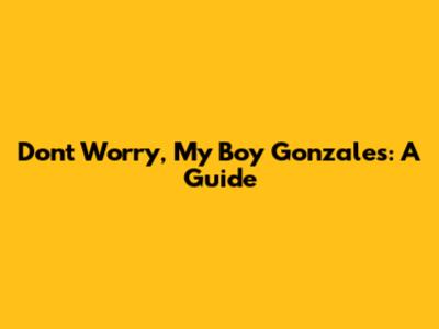 Don't Worry, My Boy Gonzales: A Guide