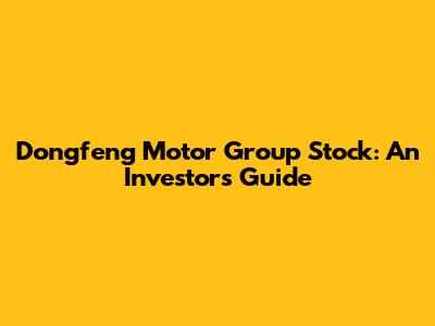 Dongfeng Motor Group Stock: An Investor's Guide