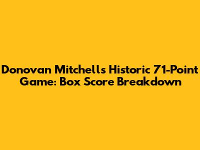 Donovan Mitchell's Historic 71-Point Game: Box Score Breakdown