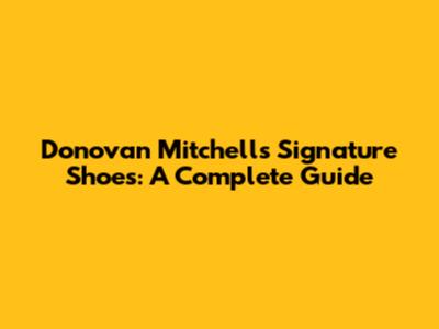 Donovan Mitchell's Signature Shoes: A Complete Guide