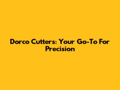 Dorco Cutters: Your Go-To For Precision
