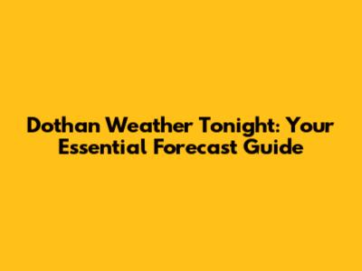 Dothan Weather Tonight: Your Essential Forecast Guide