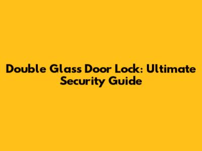 Double Glass Door Lock: Ultimate Security Guide