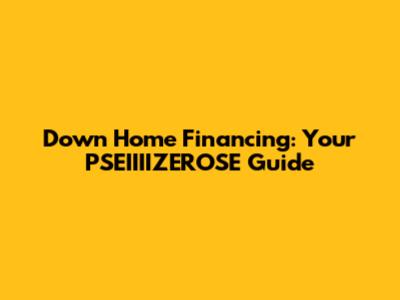 Down Home Financing: Your PSEIIIIZEROSE Guide
