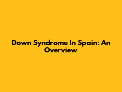 Down Syndrome In Spain: An Overview