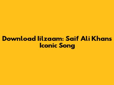 Download 'Iilzaam': Saif Ali Khan's Iconic Song
