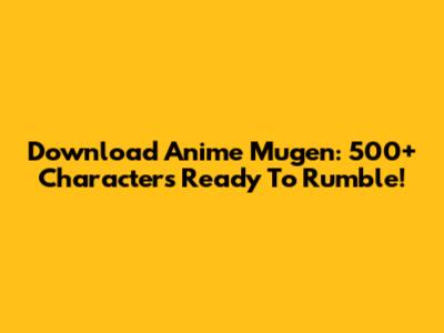 Download Anime Mugen: 500+ Characters Ready To Rumble!