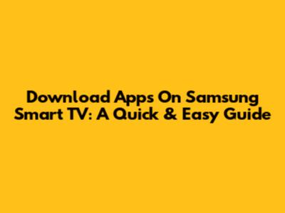 Download Apps On Samsung Smart TV: A Quick & Easy Guide