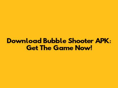 Download Bubble Shooter APK: Get The Game Now!