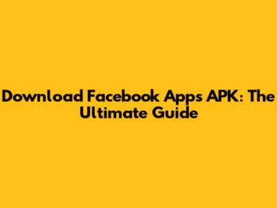 Download Facebook Apps APK: The Ultimate Guide