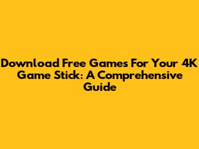 Download Free Games For Your 4K Game Stick: A Comprehensive Guide