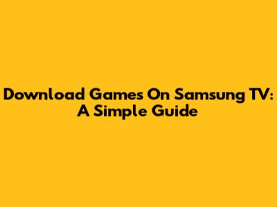 Download Games On Samsung TV: A Simple Guide