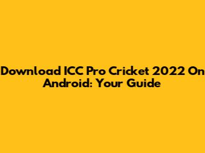 Download ICC Pro Cricket 2022 On Android: Your Guide