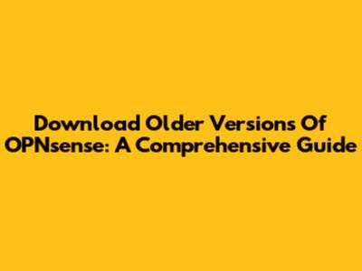 Download Older Versions Of OPNsense: A Comprehensive Guide