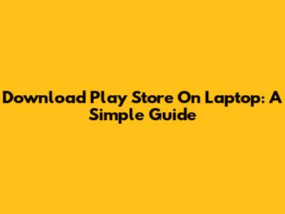Download Play Store On Laptop: A Simple Guide