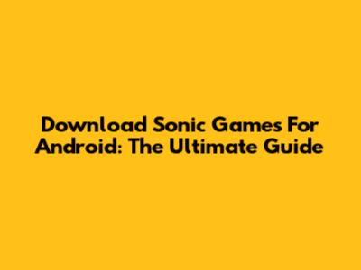 Download Sonic Games For Android: The Ultimate Guide