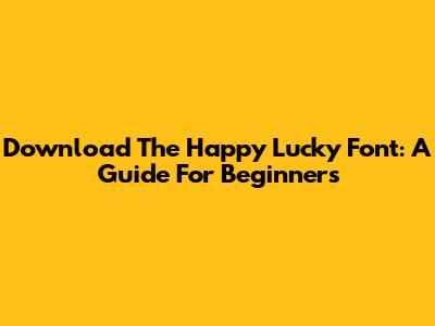 Download The Happy Lucky Font: A Guide For Beginners