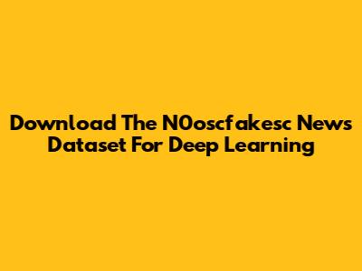 Download The N0oscfakesc News Dataset For Deep Learning