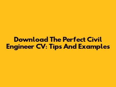 Download The Perfect Civil Engineer CV: Tips And Examples
