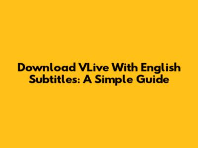 Download VLive With English Subtitles: A Simple Guide