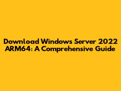 Download Windows Server 2022 ARM64: A Comprehensive Guide