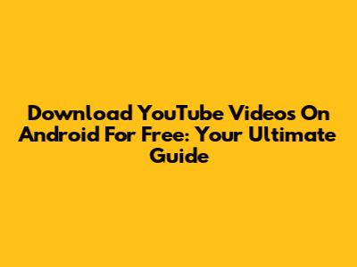 Download YouTube Videos On Android For Free: Your Ultimate Guide