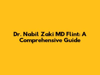 Dr. Nabil Zaki MD Flint: A Comprehensive Guide