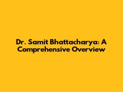 Dr. Samit Bhattacharya: A Comprehensive Overview